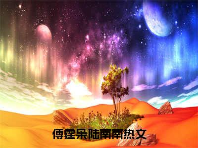 （傅霆枭陆南南）抖音傅霆枭陆南南小说阅读完结版-傅霆枭陆南南小说全文免费阅读