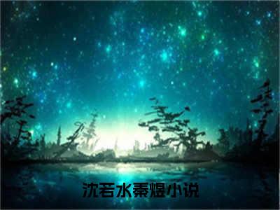 沈若水秦煜新书热荐免费小说全文完整版-小说精选片段阅读