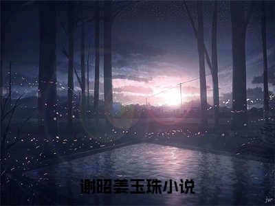 谢昭姜玉珠精彩章节免费阅读-谢昭姜玉珠小说完整版