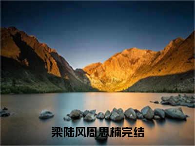 梁陆风周思楠全文免费阅读在线阅读 梁陆风周思楠全文免费阅读最新章节列表_笔趣阁