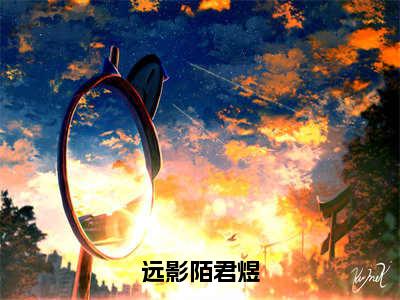 远影陌君煜的小说(远影陌君煜)最新章节全文免费阅读_笔趣阁