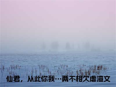 仙君，从此你我…两不相欠（玄辞清芙）全文免费阅读无弹窗大结局_仙君，从此你我…两不相欠（玄辞清芙免费小说）最新章节列表笔趣阁（玄辞清芙）