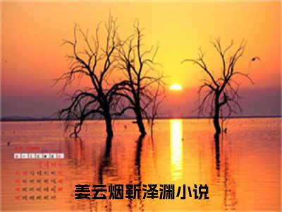 姜云烟靳泽渊精彩章节免费阅读_姜云烟靳泽渊抖音热推小说最新章节阅读