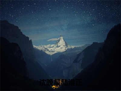 沈晚星陆淮正（沈晚星陆淮正）热门小说在哪免费看-沈晚星陆淮正小说全章节阅读