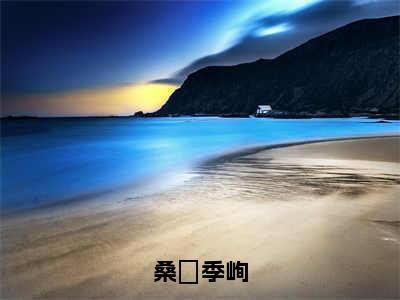 桑婳季峋抖音新书热荐桑婳季峋-桑婳季峋最新小说全文阅读