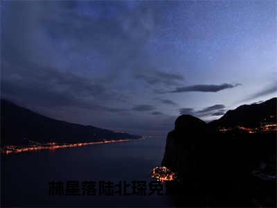 林星落陆北琛(林星落陆北琛)全文免费阅读无弹窗大结局_（林星落陆北琛）林星落陆北琛免费阅读无弹窗最新章节列表_笔趣阁（林星落陆北琛）