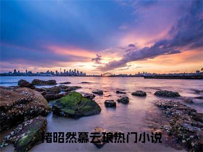 褚昭然慕云琅全文免费阅读-2023最火热点小说最新更新