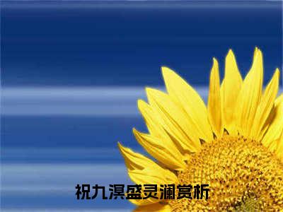 祝九溟盛灵澜（祝九溟盛灵澜）知乎小说无删减版免费阅读-祝九溟盛灵澜精彩章节推荐阅读