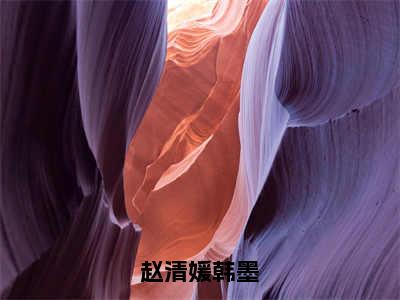 赵清媛韩墨（赵清媛韩墨）全文免费阅读无弹窗大结局_（赵清媛韩墨）赵清媛韩墨全文免费完结版阅读（赵清媛韩墨）