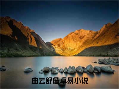 曲云舒詹卓易小说最新章节在线阅读_曲云舒詹卓易在线阅读