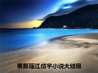 秦熙瑶江成宇（秦熙瑶江成宇）小说全文无广告阅读-秦熙瑶江成宇小说赏析