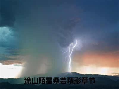 涂山陌瞿桑芸小说（涂山陌瞿桑芸）全文免费阅读无弹窗涂山陌瞿桑芸全文免费阅读无弹窗最新章节列表_笔趣阁