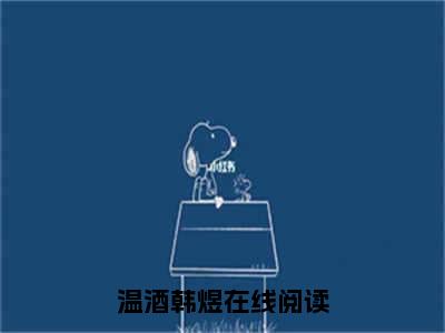 温酒韩煜全集免费阅读无弹窗_温酒韩煜完结小说榜单阅读（温酒韩煜小说）