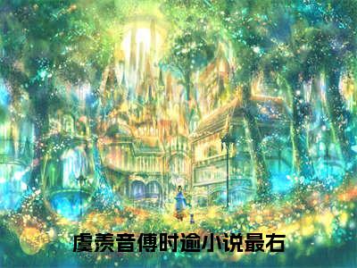 主角叫虞羡音傅时逾的小说-《虞羡音傅时逾》虞羡音傅时逾最新章节在线阅读