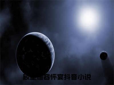 顾星檀容怀宴（顾星檀容怀宴)小说免费阅读在线阅读_顾星檀容怀宴全文免费阅读_笔趣阁