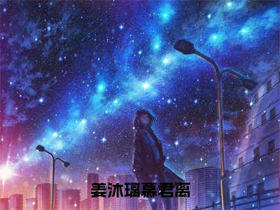 姜沐璃慕君离抖音完结版阅读《姜沐璃慕君离抖音》最新章节目录好书推荐_(姜沐璃慕君离)