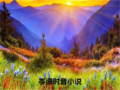 岑渊时音（岑渊时音）免费阅读完整版-岑渊时音全文大结局已完结