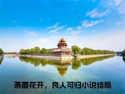 荼蘼花开，良人可归(裴允夏景占南后续)全文免费阅读无弹窗大结局_(裴允夏景占南后续免费阅读全文大结局)最新章节列表_笔趣阁（荼蘼花开，良人可归）