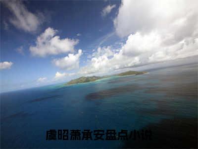 虞昭萧承安全文免费无弹窗大结局_ 虞昭萧承安免费虞昭萧承安最新章节列表_笔趣阁