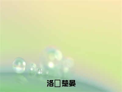 洛媱楚晏（洛媱楚晏）抖音新上免费热文_洛媱楚晏最新章节列表_笔趣阁