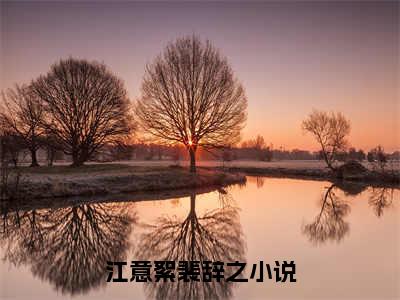 江意絮裴辞之小说全文免费阅读（江意絮裴辞之）全文免费阅读无弹窗大结局_（江意絮裴辞之）江意絮裴辞之结局最新章节列表_笔趣阁（江意絮裴辞之）