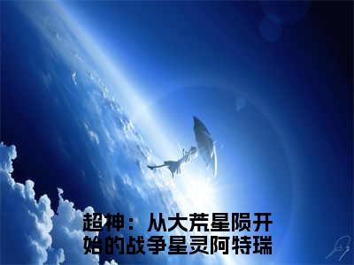 超神：从大荒星陨开始的战争星灵阿特瑞斯小说最新章节试读_超神：从大荒星陨开始的战争星灵阿特瑞斯是(超神：从大荒星陨开始的战争星灵阿特瑞斯)小说主角热门推荐_笔趣阁