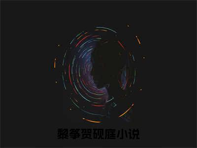 黎筝贺砚庭最新小说全文阅读-抖音新书热荐黎筝贺砚庭