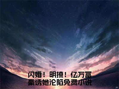 免费+后续墨文礼冉梨（闪婚！明撩！亿万富豪诱她沦陷）快手热推小说主角墨文礼冉梨完整版在线阅读