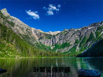 遇见，傅先生小说精彩章节今日阅读更新-（叶繁星傅景遇小说）免费阅读小说全文