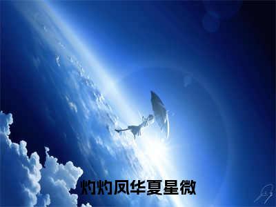 灼灼凤华夏星微（灼灼凤华夏星微小说）全文免费阅读无弹窗大结局_(灼灼凤华夏星微小说免费阅读)灼灼凤华夏星微最新章节列表