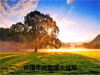 祁瑾年柯雪晴全文免费阅读无弹窗大结局_(祁瑾年柯雪晴免费阅读)祁瑾年柯雪晴最新章节在线阅读_笔趣阁