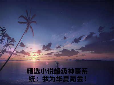 超级神豪系统：我为华夏氪金！曲初（超级神豪系统：我为华夏氪金！曲初）全文免费阅读无弹窗大结局_超级神豪系统：我为华夏氪金！曲初免费最新章节列表_笔趣阁（超级神豪系统：我为华夏氪金！曲初）