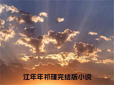 江年年祁瑾抖音新上免费热文 江年年祁瑾完结免费阅读无弹窗