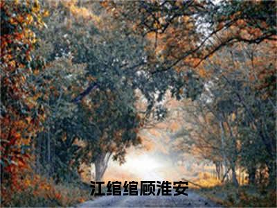 《热门小说江绾绾顾淮安》最新章节by江绾绾顾淮安完整版在线阅读