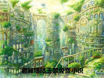 君澜殇陆玉颜全文免费阅读无弹窗（君澜殇陆玉颜）小说-君澜殇陆玉颜小说免费阅读