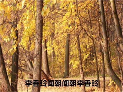 闻朝李香玲（李香玲闻朝）全文免费阅读无弹窗大结局_闻朝李香玲免费阅读无弹窗最新章节列表_笔趣阁