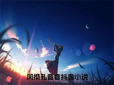 《凤彻孔音音》最新章节免费阅读-凤彻孔音音无广告小说精彩阅读