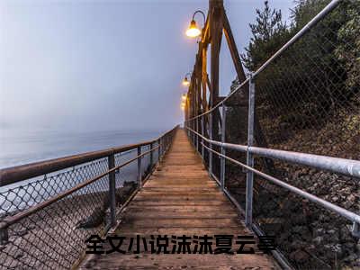 沫沫夏云亭（沫沫夏云亭）全文免费阅读无弹窗_沫沫夏云亭全文免费阅读最新章节大结局_笔趣阁