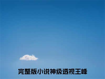 神级透视王峰（神级透视王峰）全文免费阅读无弹窗大结局_（神级透视王峰）章节列表_笔趣阁