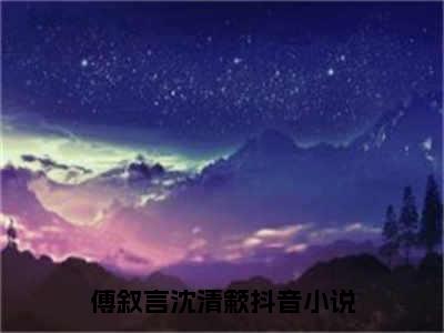 傅叙言沈清簌全集章节小说免费阅读完整版（傅叙言沈清簌）-傅叙言沈清簌小说免费阅读