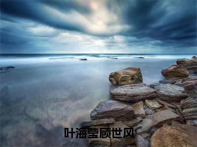 叶海莹顾世风独家小说（叶海莹顾世风）-（叶海莹顾世风）无删版小说推荐