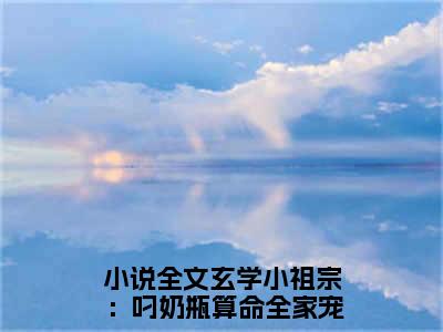 玄学小祖宗：叼奶瓶算命全家宠沈知音热门小说在线阅读 玄学小祖宗：叼奶瓶算命全家宠沈知音全网推荐（玄学小祖宗：叼奶瓶算命全家宠沈知音）全文