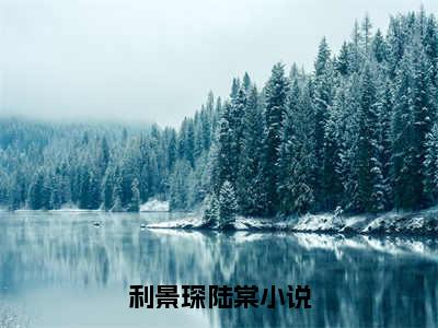 利景琛陆棠最火热点小说最新更新-利景琛陆棠全文免费无弹窗