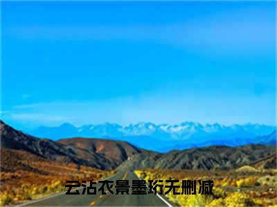 云沾衣景墨珩（云沾衣景墨珩）无广告免费阅读-小说云沾衣景墨珩最后结局如何