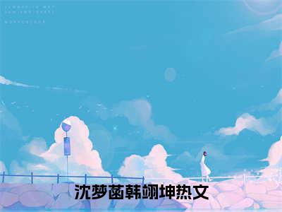 沈梦菡韩翊坤（沈梦菡韩翊坤）全文免费阅读无弹窗大结局_(沈梦菡韩翊坤小说免费阅读)_笔趣阁