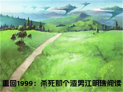 重回1999：杀死那个渣男江明珠（重回1999：杀死那个渣男江明珠）全文免费阅读无弹窗大结局_重回1999：杀死那个渣男江明珠小说（重回1999：杀死那个渣男江明珠）最新章节列表笔趣阁（重回1999：杀死那个渣男江明珠）