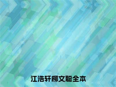 江浩轩柳文聪（江浩轩柳文聪）小说在线阅读_江浩轩柳文聪全本免费小说阅读（江浩轩柳文聪）