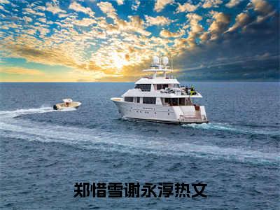 （郑惜雪谢永淳）全文免费阅读无弹窗大结局_（郑惜雪谢永淳全文免费）郑惜雪谢永淳小说最新章节列表_笔趣阁