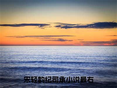 宋轻韵纪司承（宋轻韵纪司承）免费小说-（宋轻韵纪司承）完结版在线阅读