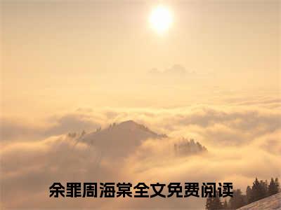 余罪周海棠全文免费阅读无弹窗大结局-余罪周海棠(余罪周海棠小说)最新章节-笔趣阁